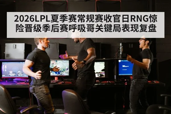 2026LPL夏季赛常规赛收官日RNG惊险晋级季后赛呼吸哥关键局表现复盘
