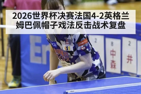2026世界杯决赛法国4-2英格兰姆巴佩帽子戏法反击战术复盘