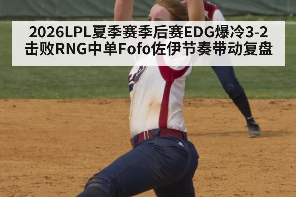2026LPL夏季赛季后赛EDG爆冷3-2击败RNG中单Fofo佐伊节奏带动复盘