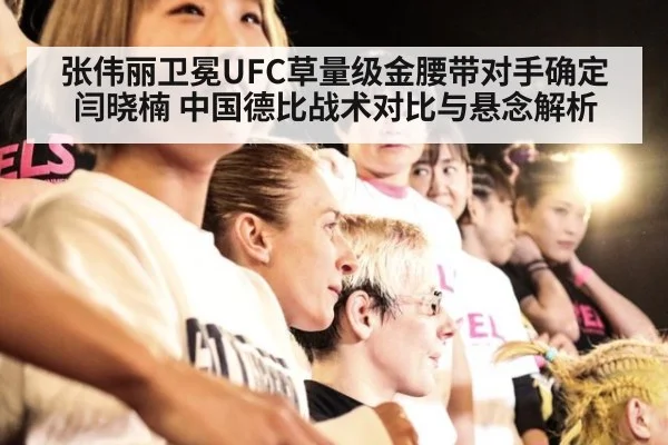 张伟丽卫冕UFC草量级金腰带对手确定闫晓楠 中国德比战术对比与悬念解析