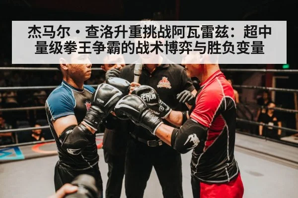 杰马尔·查洛升重挑战阿瓦雷兹:超中量级拳王争霸的战术博弈与胜负变量