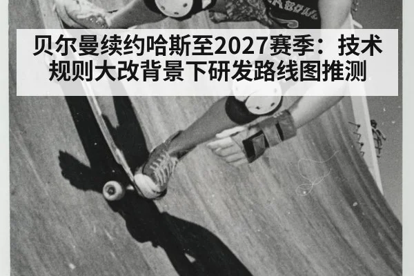 贝尔曼续约哈斯至2027赛季:技术规则大改背景下研发路线图推测