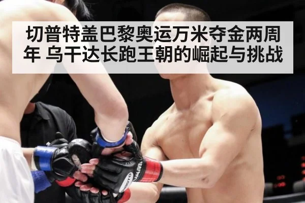 切普特盖巴黎奥运万米夺金两周年 乌干达长跑王朝的崛起与挑战