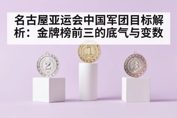 名古屋亚运会中国军团目标解析：金牌榜前三的底气与变数