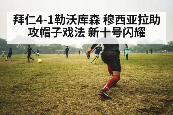 拜仁4-1勒沃库森 穆西亚拉助攻帽子戏法 新十号闪耀