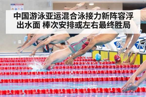 中国游泳亚运混合泳接力新阵容浮出水面 棒次安排或左右最终胜局