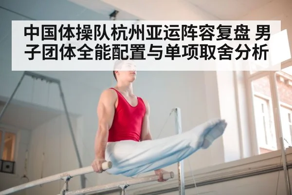 中国体操队杭州亚运阵容复盘 男子团体全能配置与单项取舍分析（jiuyouhui）